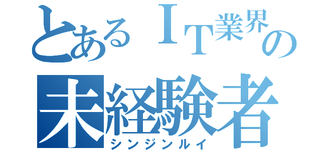 とあるＩＴ業界の未経験者（シンジンルイ）