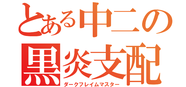 とある中二の黒炎支配者（ダークフレイムマスター）