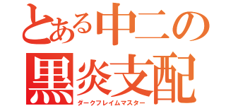 とある中二の黒炎支配者（ダークフレイムマスター）