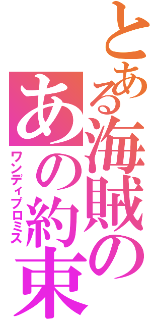 とある海賊のあの約束（ワンディプロミス）