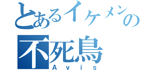 とあるイケメンの不死鳥（Ａｖｉｓ）