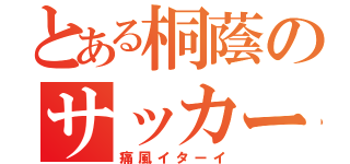 とある桐蔭のサッカー部顧問（痛風イターイ）