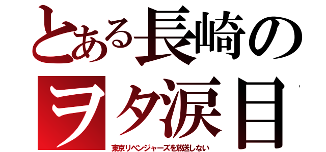 とある長崎のヲタ涙目（東京リベンジャーズを放送しない）