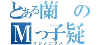 とある蘭のＭっ子疑惑（インデックス）