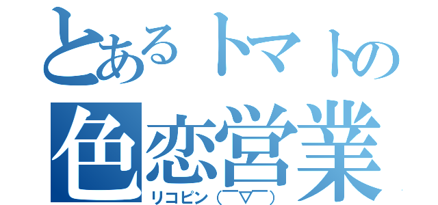 とあるトマトの色恋営業（リコピン（￣▽￣））