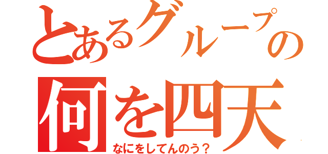 とあるグループの何を四天王（なにをしてんのう？）