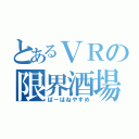 とあるＶＲの限界酒場（ばーはねやすめ）