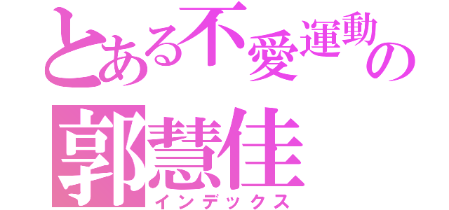 とある不愛運動の郭慧佳（インデックス）