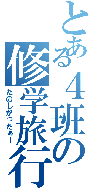 とある４班の修学旅行（たのしかったぁー）