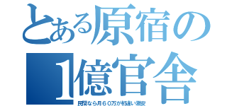 とある原宿の１億官舎（民間なら月６０万が桁違い激安）