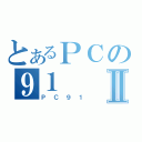 とあるＰＣの９１Ⅱ（ＰＣ９１）