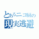 とあるニコ厨の現実逃避（）