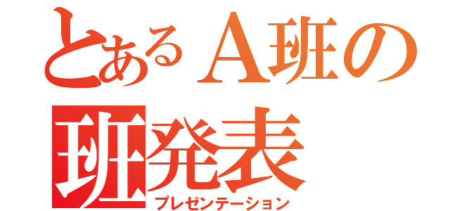 とあるＡ班の班発表（プレゼンテーション）