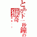 とある下一秒鐘の獵奇（想死嗎？）