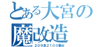 とある大宮の魔改造（２０９系２１００番台）