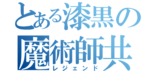 とある漆黒の魔術師共（レジェンド）