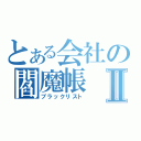 とある会社の閻魔帳Ⅱ（ブラックリスト）