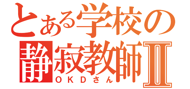 とある学校の静寂教師Ⅱ（ＯＫＤさん）