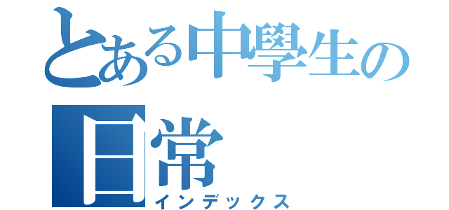 とある中學生の日常（インデックス）