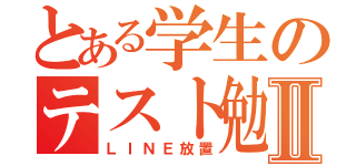 とある学生のテスト勉強Ⅱ（ＬＩＮＥ放置）