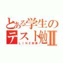 とある学生のテスト勉強Ⅱ（ＬＩＮＥ放置）