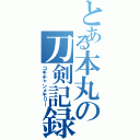 とある本丸の刀剣記録（コギチャンメモリー）