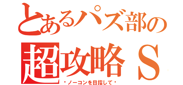 とあるパズ部の超攻略Ｓ（〜ノーコンを目指して〜）