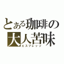 とある珈琲の大人苦味（エスプレッソ）