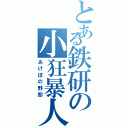 とある鉄研の小狂暴人（あけぼの野郎）