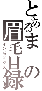 とあるまの眉毛目録（イン毛ックス）