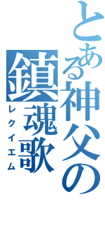 とある神父の鎮魂歌（レクイエム）