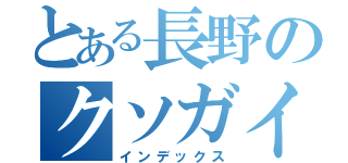 とある長野のクソガイジ（インデックス）