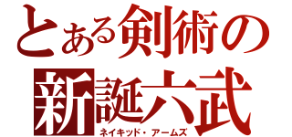 とある剣術の新誕六武（ネイキッド・アームズ）