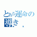 とある運命の導き（神風）