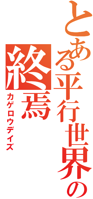 とある平行世界の終焉（カゲロウデイズ）