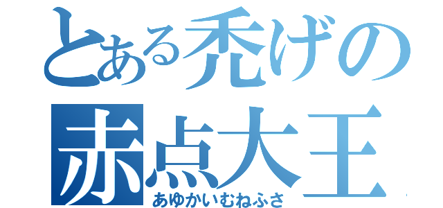 とある禿げの赤点大王（あゆかいむねふさ）