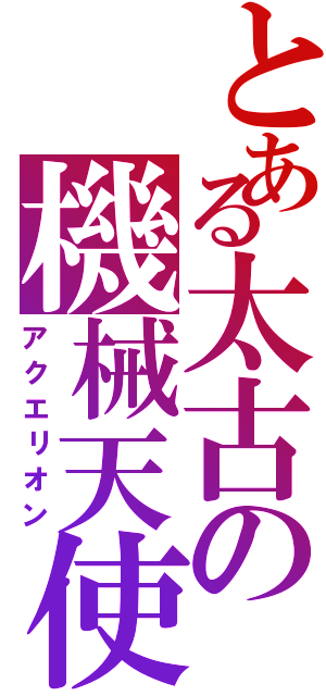 とある太古の機械天使（アクエリオン）