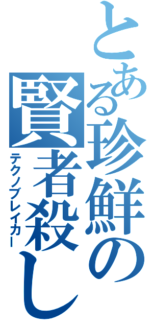 とある珍鮮の賢者殺し（テクノブレイカー）