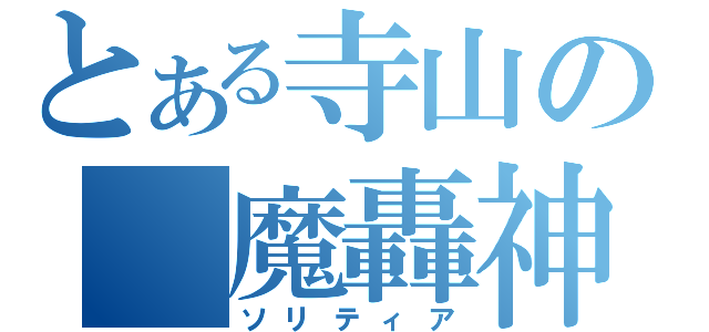 とある寺山の　魔轟神（ソリティア）