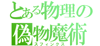 とある物理の偽物魔術（スフィンクス）