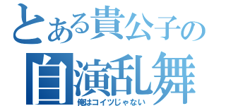 とある貴公子の自演乱舞（俺はコイツじゃない）