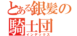 とある銀髪の騎士団（インデックス）