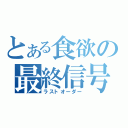 とある食欲の最終信号（ラストオーダー）