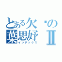 とある欠揍の葉思妤Ⅱ（インデックス）