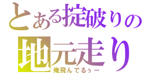 とある掟破りの地元走り（俺飛んでるぅー）