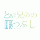 とある兄弟の暇つぶし（アッーウッウッイーネ！）