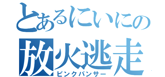 とあるにいにの放火逃走（ピンクパンサー）