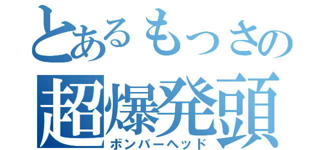 とあるもっさの超爆発頭（ボンバーヘッド）