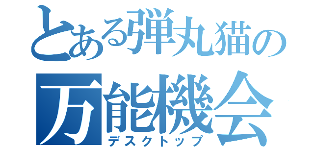 とある弾丸猫の万能機会（デスクトップ）