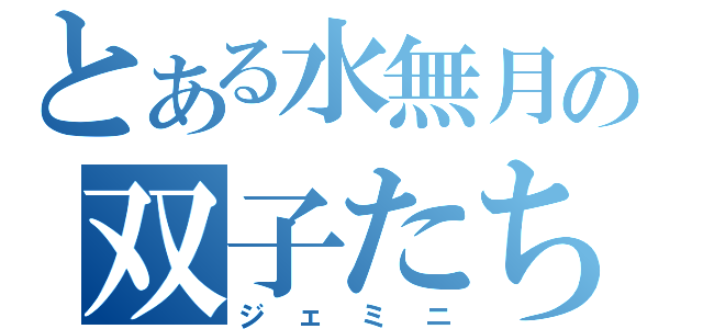 とある水無月の双子たち（ジェミニ）